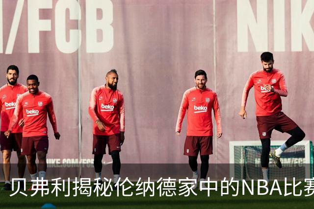 贝弗利揭秘伦纳德家中的NBA比赛篮筐