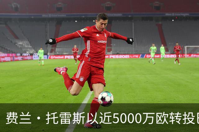 费兰·托雷斯以近5000万欧转投巴黎