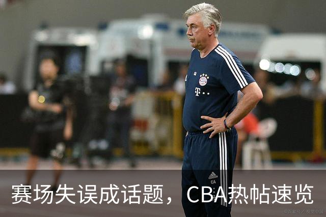 赛场失误成话题，CBA热帖速览