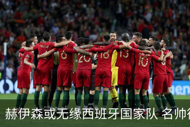 赫伊森或无缘西班牙国家队 名帅德拉富恩特态度冷淡