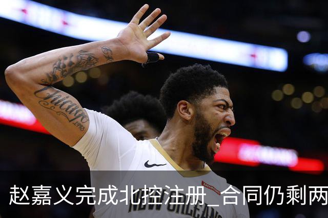 赵嘉义完成北控注册 合同仍剩两年