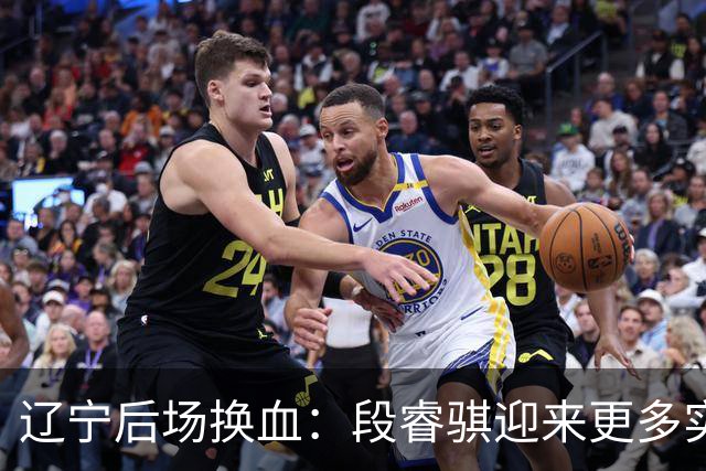辽宁后场换血：段睿骐迎来更多实战机会