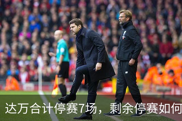 达万合计停赛7场，剩余停赛如何执行？