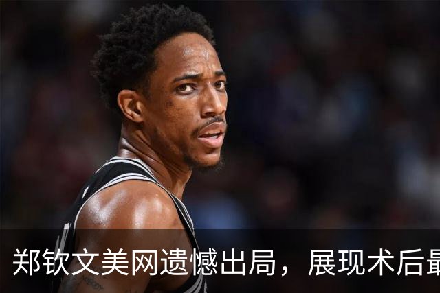 郑钦文美网遗憾出局，展现术后最佳状态