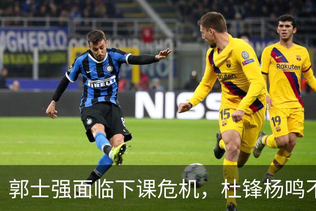 郭士强面临下课危机，杜锋杨鸣不会接手中国男篮