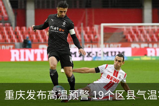 重庆发布高温预警 19个区县气温将达37℃至39℃