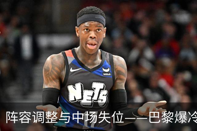 阵容调整与中场失位——巴黎爆冷失冠的深层原因