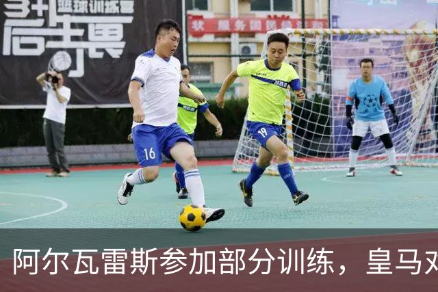 阿尔瓦雷斯参加部分训练，皇马对决出场存疑