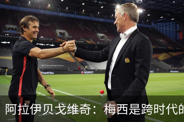 阿拉伊贝戈维奇：梅西是跨时代的顶尖，我为加盟尤文自豪