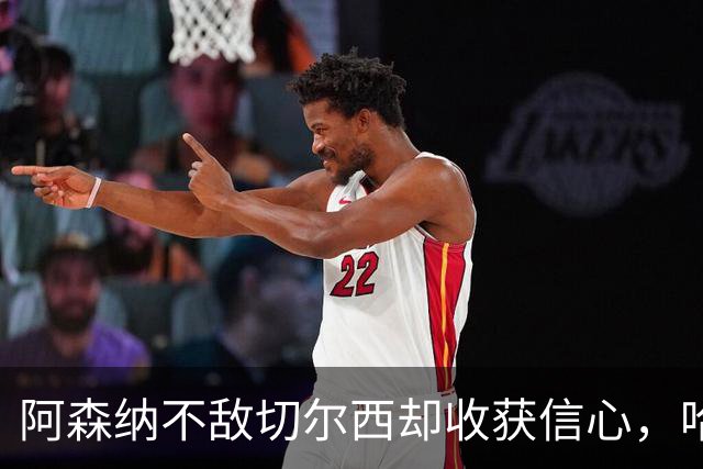 阿森纳不敌切尔西却收获信心，哈弗茨表现抢眼