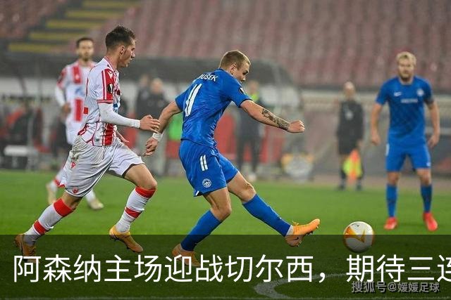 阿森纳主场迎战切尔西，期待三连胜显优势