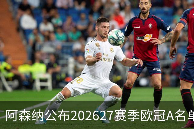 阿森纳公布2026/27赛季欧冠A名单，吉马良斯与孔萨入选