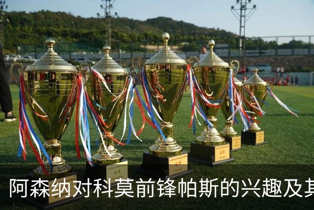 阿森纳对科莫前锋帕斯的兴趣及其他转会动态