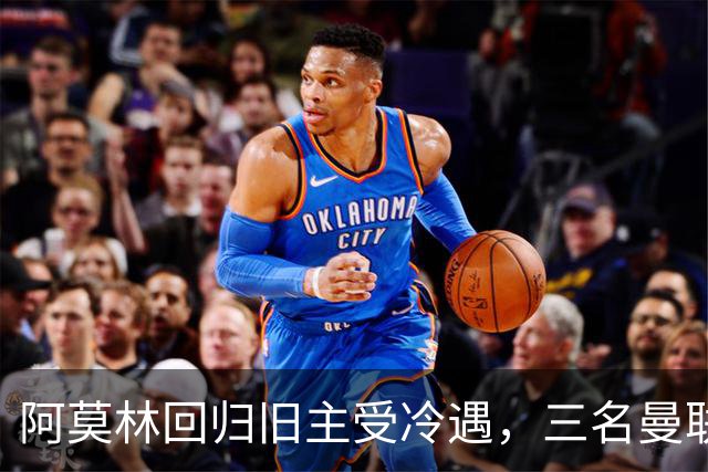 阿莫林回归旧主受冷遇，三名曼联球员刻意回避