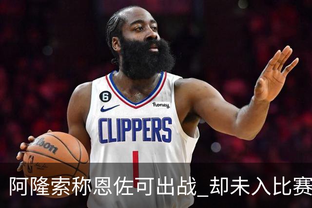 阿隆索称恩佐可出战 却未入比赛名单