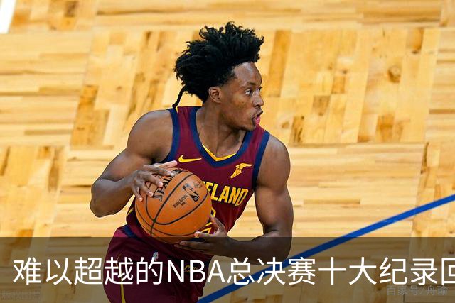 难以超越的NBA总决赛十大纪录回顾