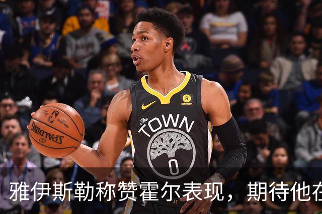 雅伊斯勒称赞霍尔表现，期待他在纽卡长期效力
