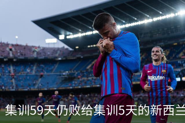 集训59天仍败给集训5天的新西兰，症结在哪里