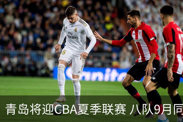 青岛将迎CBA夏季联赛 八队9月同场对决