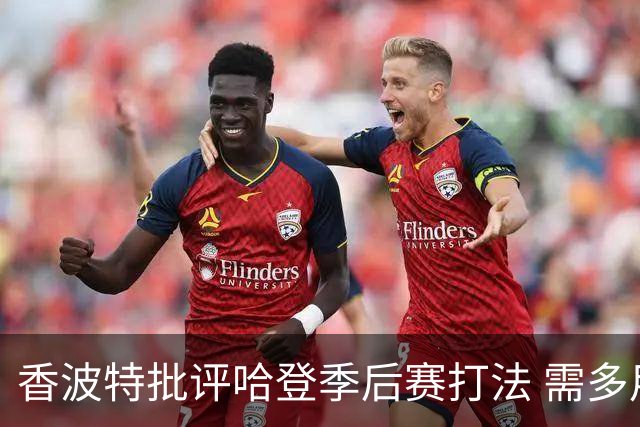 香波特批评哈登季后赛打法 需多用致胜跳投