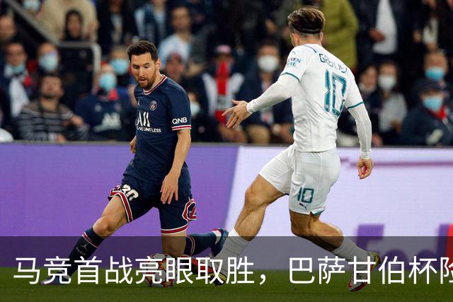 马竞首战亮眼取胜，巴萨甘伯杯险胜晋级信心回暖