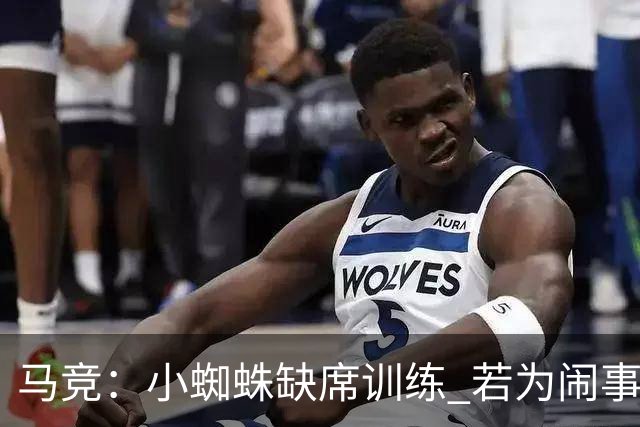 马竞：小蜘蛛缺席训练 若为闹事将被罚上看台