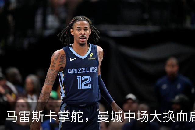 马雷斯卡掌舵，曼城中场大换血启动
