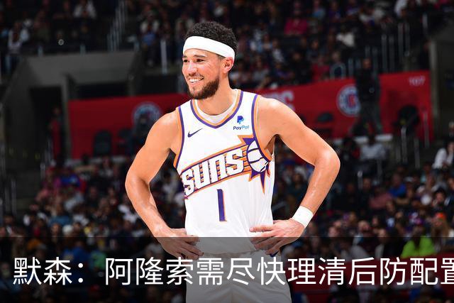 默森：阿隆索需尽快理清后防配置，避免隐患加剧