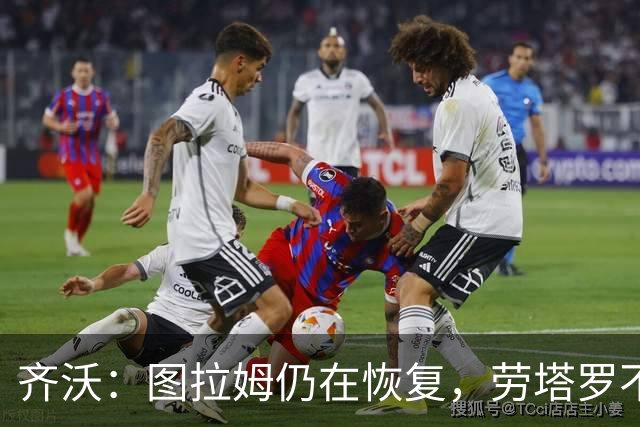 齐沃：图拉姆仍在恢复，劳塔罗不必强求