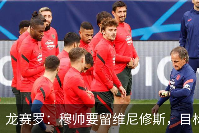 龙赛罗：穆帅要留维尼修斯，目标只有冠军