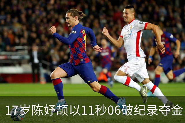 17岁陈妤颉以11秒06破纪录夺金，亚洲短跑新星崛起！