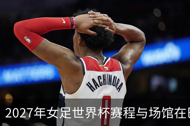2027年女足世界杯赛程与场馆在巴西全部确定