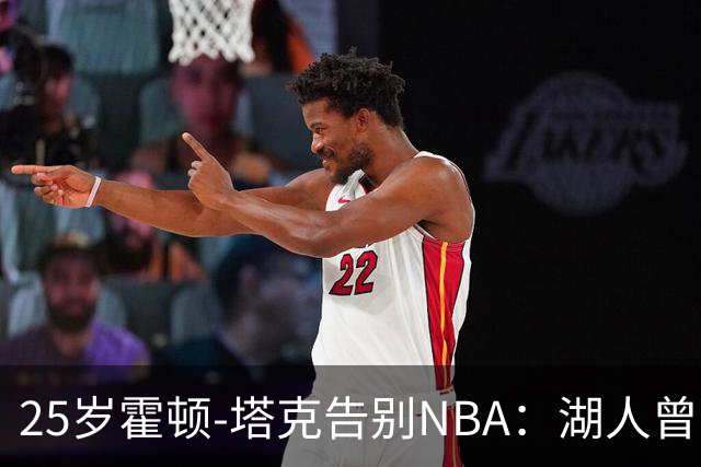 25岁霍顿-塔克告别NBA：湖人曾寄予厚望
