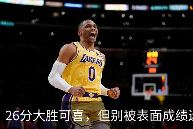 26分大胜可喜，但别被表面成绩迷惑