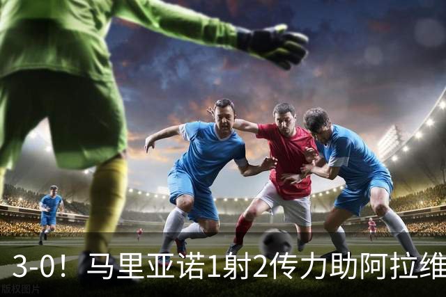 3-0！马里亚诺1射2传力助阿拉维斯