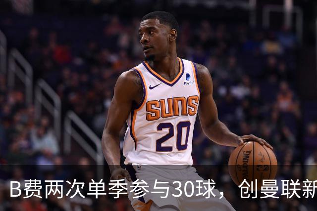 B费两次单季参与30球，创曼联新纪录
