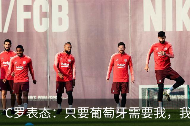 C罗表态：只要葡萄牙需要我，我就继续为国出战