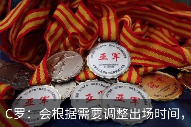 C罗：会根据需要调整出场时间，离开国家队没有问题