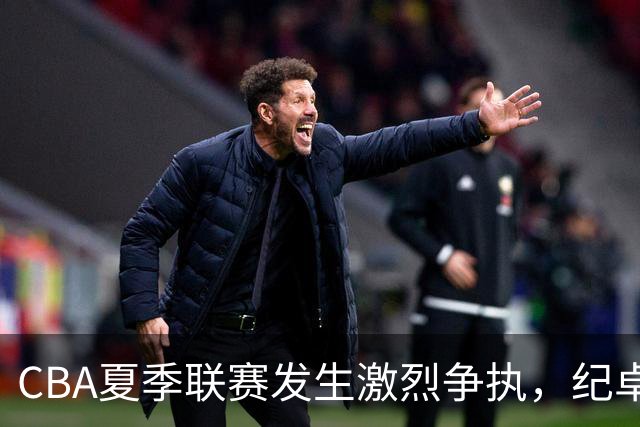 CBA夏季联赛发生激烈争执，纪卓与张宁对峙引发球迷热议
