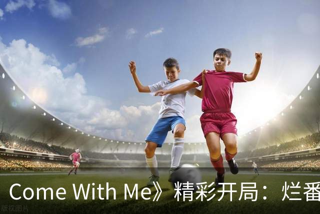 Come With Me》精彩开局：烂番茄评分100%