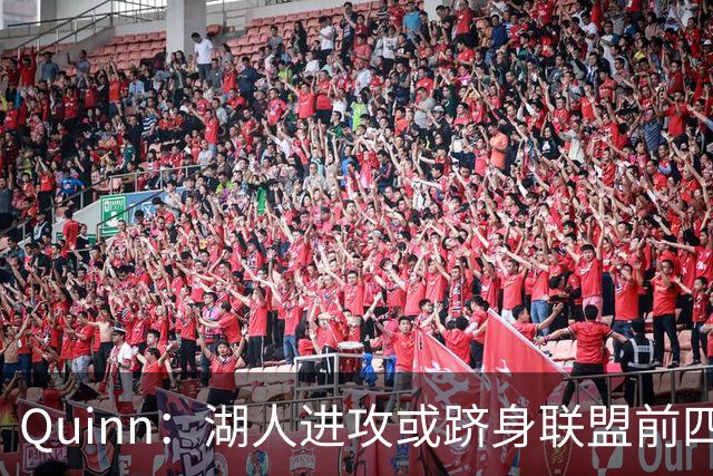Quinn：湖人进攻或跻身联盟前四，防守恐成季后赛短板