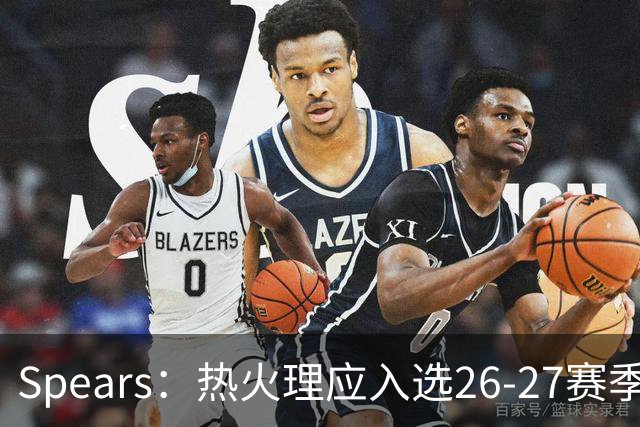 Spears：热火理应入选26-27赛季圣诞大战