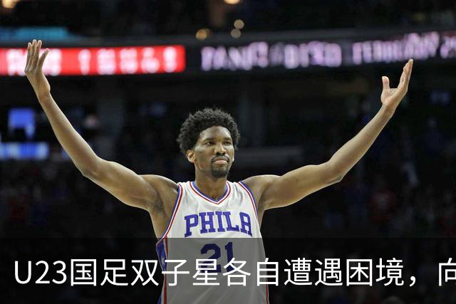 U23国足双子星各自遭遇困境，向余望失意更为明显