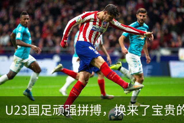 U23国足顽强拼搏，换来了宝贵的一分