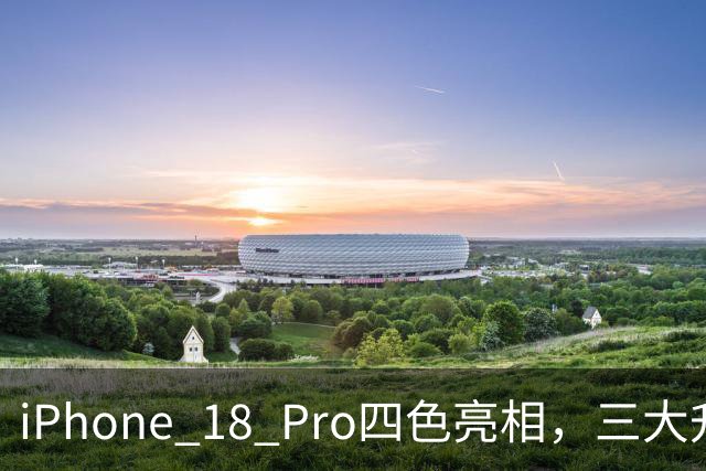 iPhone 18 Pro四色亮相，三大升级曝光